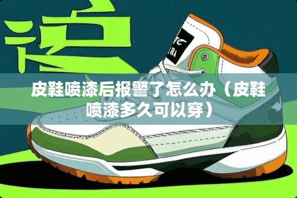皮鞋喷漆后报警了怎么办（皮鞋喷漆多久可以穿）