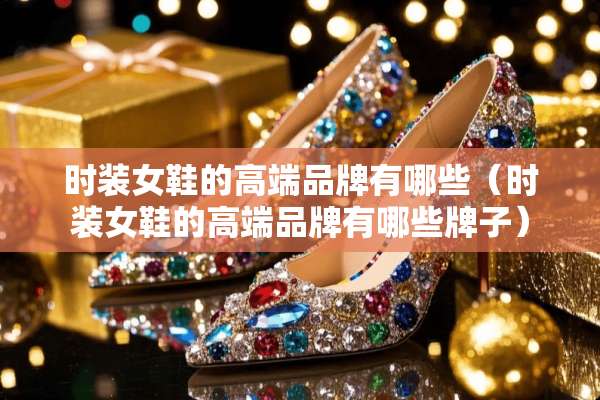 时装女鞋的高端品牌有哪些（时装女鞋的高端品牌有哪些牌子）