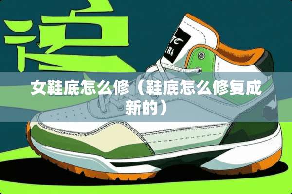 女鞋底怎么修（鞋底怎么修复成新的）