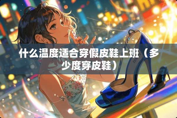 什么温度适合穿假皮鞋上班（多少度穿皮鞋）