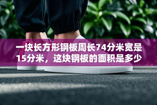 一块长方形钢板周长74分米宽是15分米，这块钢板的面积是多少平方分米