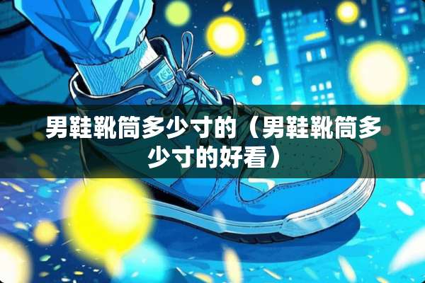 男鞋靴筒多少寸的（男鞋靴筒多少寸的好看）