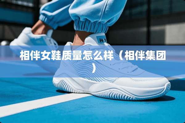 相伴女鞋质量怎么样（相伴集团）