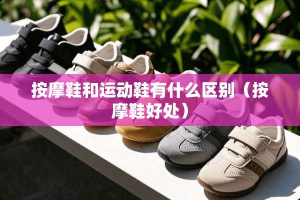 按摩鞋和运动鞋有什么区别（按摩鞋好处）