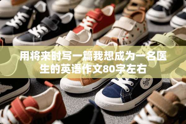 用将来时写一篇我想成为一名医生的英语作文80字左右