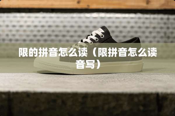 限的拼音怎么读（限拼音怎么读音写）