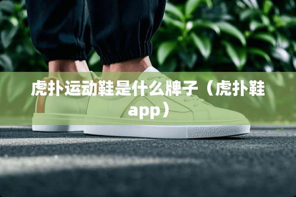 虎扑运动鞋是什么牌子（虎扑鞋app）