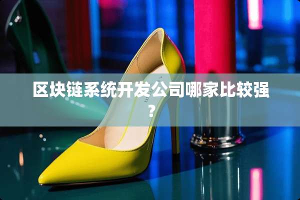 区块链系统开发公司哪家比较强？