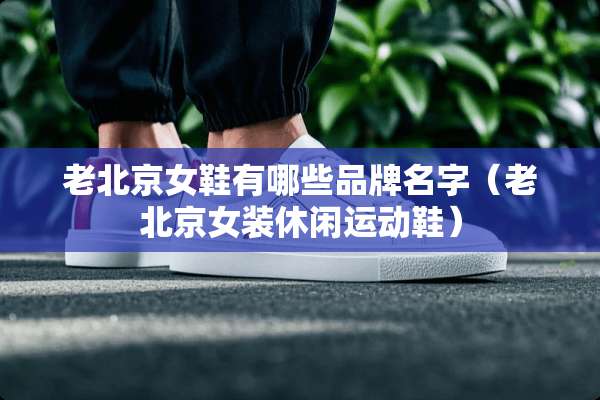 老北京女鞋有哪些品牌名字（老北京女装休闲运动鞋）