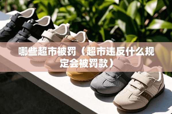 哪些超市被罚（超市违反什么规定会被罚款）
