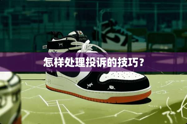 怎样处理投诉的技巧？