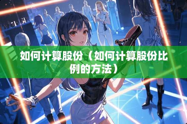 如何计算股份（如何计算股份比例的方法）