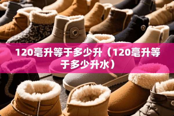 120毫升等于多少升（120毫升等于多少升水）