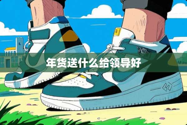 年货送什么给领导好