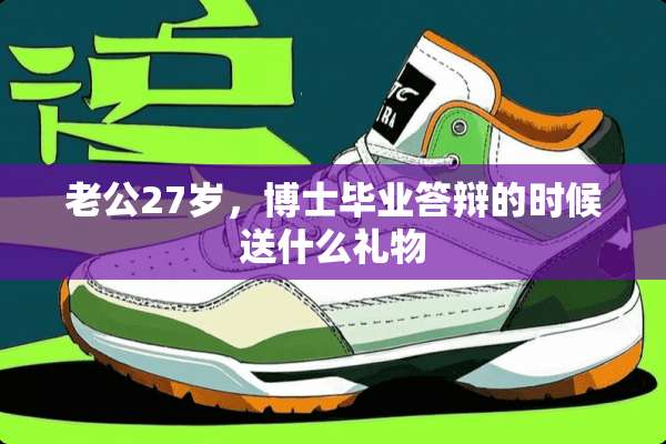 老公27岁，博士毕业答辩的时候送什么礼物
