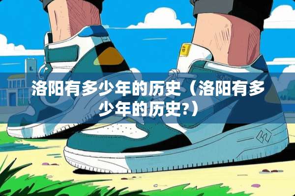 洛阳有多少年的历史（洛阳有多少年的历史?）