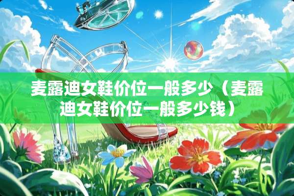 麦露迪女鞋价位一般多少（麦露迪女鞋价位一般多少钱）