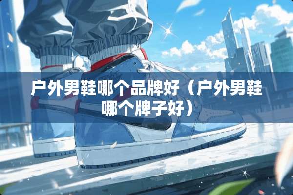 户外男鞋哪个品牌好（户外男鞋哪个牌子好）