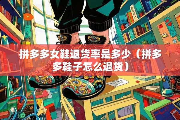 拼多多女鞋退货率是多少（拼多多鞋子怎么退货）