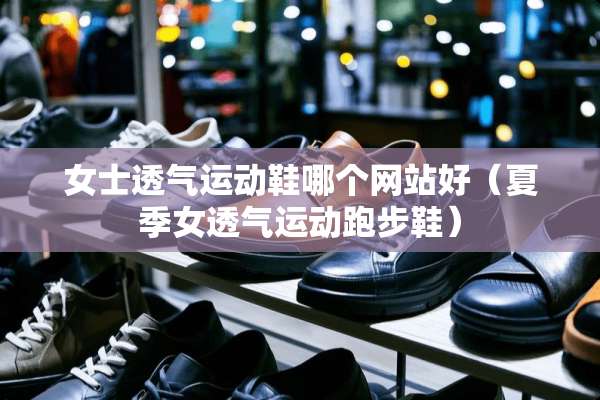 女士透气运动鞋哪个网站好（夏季女透气运动跑步鞋）