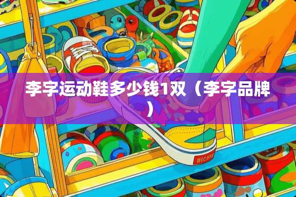 李字运动鞋多少钱1双（李字品牌）