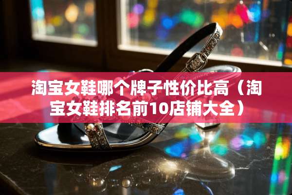 淘宝女鞋哪个牌子性价比高（淘宝女鞋排名前10店铺大全）