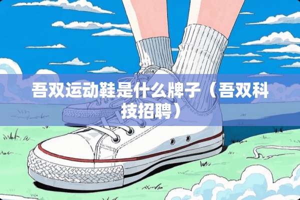 吾双运动鞋是什么牌子（吾双科技招聘）