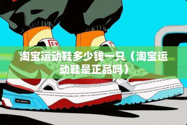 淘宝运动鞋多少钱一只（淘宝运动鞋是正品吗）
