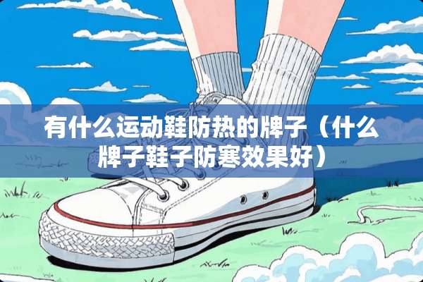 有什么运动鞋防热的牌子（什么牌子鞋子防寒效果好）