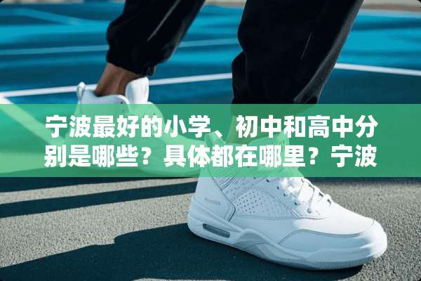 宁波最好的小学、初中和高中分别是哪些？具体都在哪里？宁波中小学有哪些排名情