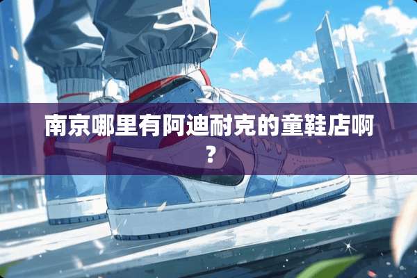 南京哪里有阿迪耐克的童鞋店啊？