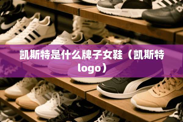 凯斯特是什么牌子女鞋（凯斯特logo）
