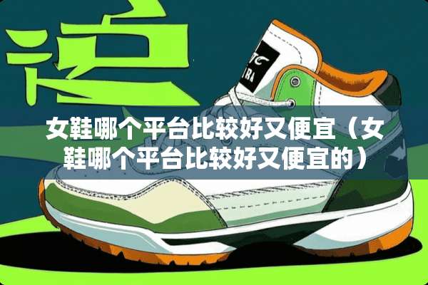 女鞋哪个平台比较好又便宜（女鞋哪个平台比较好又便宜的）