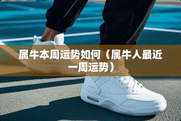 属牛本周运势如何（属牛人最近一周运势）