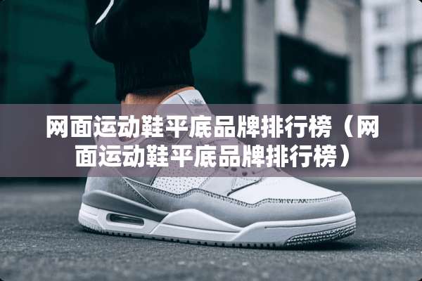 网面运动鞋平底品牌排行榜（网面运动鞋平底品牌排行榜）