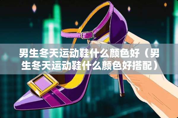 男生冬天运动鞋什么颜色好（男生冬天运动鞋什么颜色好搭配）