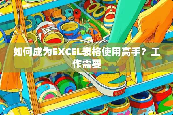 如何成为EXCEL表格使用高手？工作需要