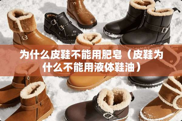 为什么皮鞋不能用肥皂（皮鞋为什么不能用液体鞋油）