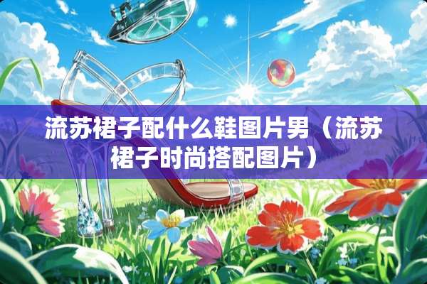流苏裙子配什么鞋图片男（流苏裙子时尚搭配图片）