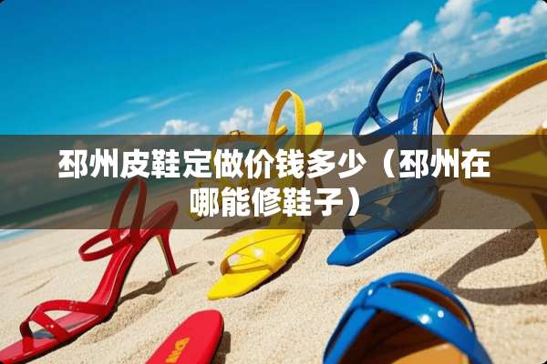邳州皮鞋定做价钱多少（邳州在哪能修鞋子）
