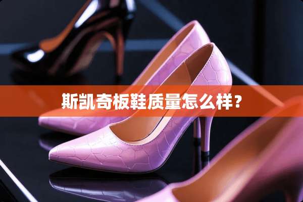 斯凯奇板鞋质量怎么样？