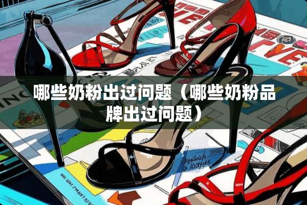 哪些奶粉出过问题（哪些奶粉品牌出过问题）