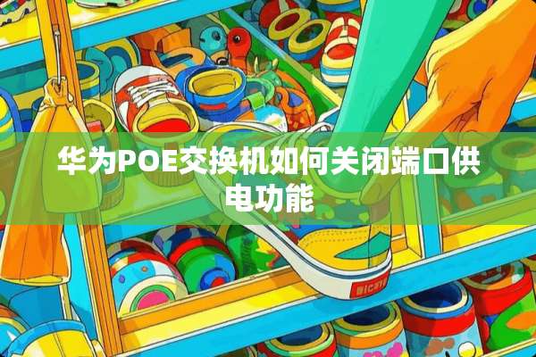 华为POE交换机如何关闭端口供电功能
