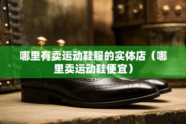哪里有卖运动鞋服的实体店（哪里卖运动鞋便宜）