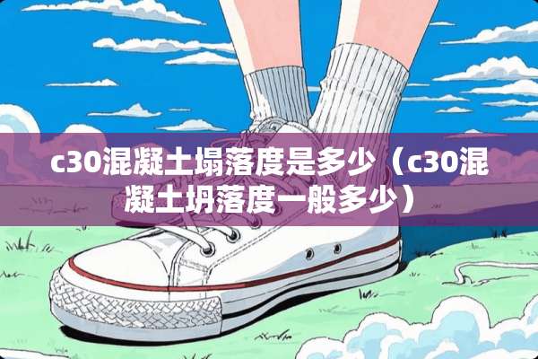 c30混凝土塌落度是多少（c30混凝土坍落度一般多少）