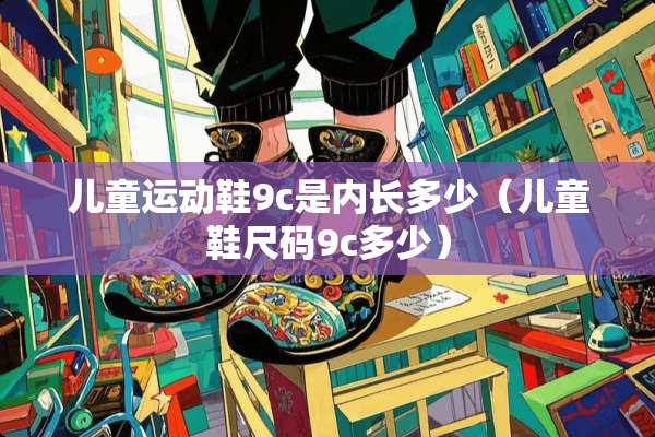 儿童运动鞋9c是内长多少（儿童鞋尺码9c多少）