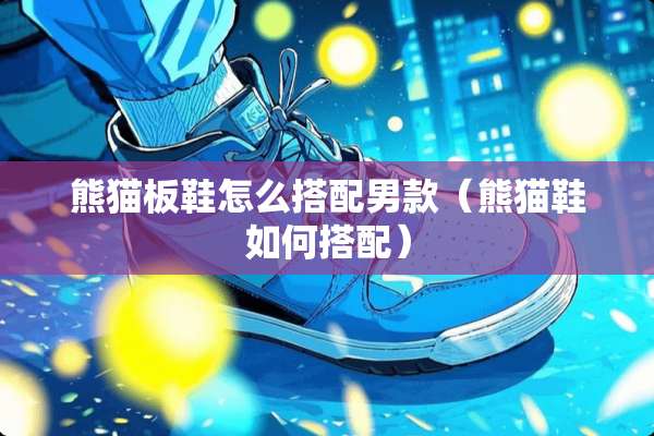 熊猫板鞋怎么搭配男款（熊猫鞋如何搭配）