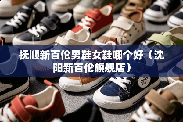 抚顺新百伦男鞋女鞋哪个好（沈阳新百伦旗舰店）