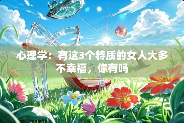 心理学：有这3个特质的女**多不幸福，你有吗