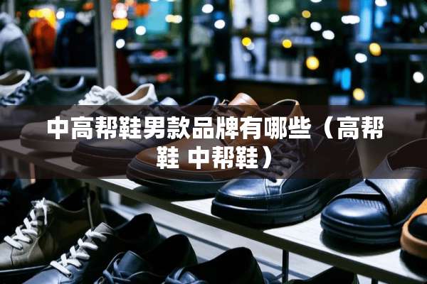 中高帮鞋男款品牌有哪些（高帮鞋 中帮鞋）